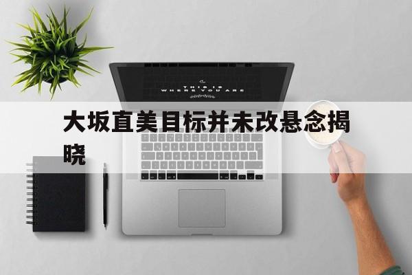 大坂直美目标并未改悬念揭晓的简单介绍 大坂直美目标并未改悬念揭晓的简单介绍