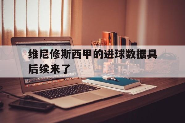 维尼修斯西甲的进球数据具后续来了的简单介绍|JDB捕鱼模型